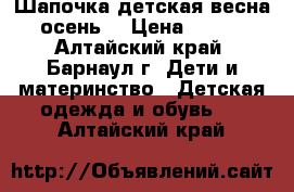 Шапочка детская весна-осень  › Цена ­ 200 - Алтайский край, Барнаул г. Дети и материнство » Детская одежда и обувь   . Алтайский край